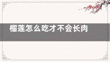 榴莲怎么吃才不会长肉 这样吃***营养***！